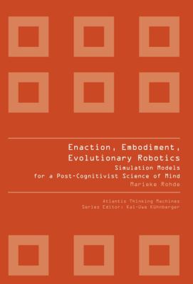 Enaction, Embodiment, Evolutionary Robotics Simulation Models in the Study of Human Cognition N/A 9789078677239 Front Cover