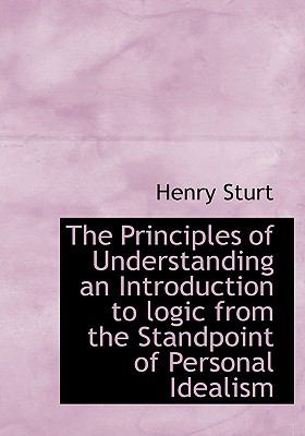 Principles of Understanding an Introduction to Logic from the Standpoint of Personal Idealism N/A 9781115367240 Front Cover