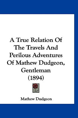 True Relation of the Travels and Perilous Adventures of Mathew Dudgeon, Gentleman  N/A 9781120134240 Front Cover