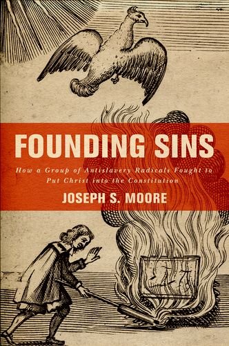 Founding Sins How a Group of Antislavery Radicals Fought to Put Christ into the Constitution  2016 9780190269241 Front Cover