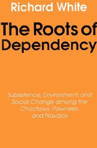 Roots of Dependency Subsistance, Environment, and Social Change among the Choctaws, Pawnees, and Navajos  1988 (Reprint) 9780803297241 Front Cover