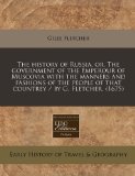 history of Russia, or, the government of the Emperour of Muscovia with the manners and fashions of the people of that countrey / by G. Fletcher. (1675)  N/A 9781171289241 Front Cover