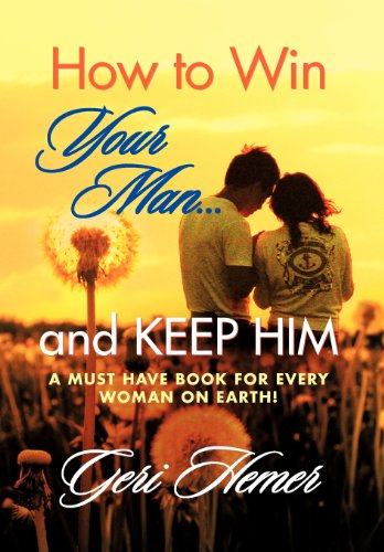 How to Win Your Man and Keep Him: A Must Have Book for Every Woman on Earth!  2013 9781479758241 Front Cover