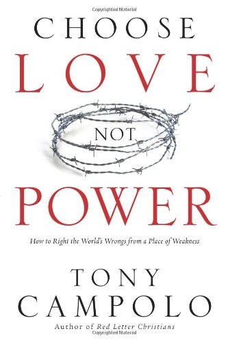 Choose Love Not Power How to Right the World's Wrongs from a Place of Weakness  2009 9780830751242 Front Cover