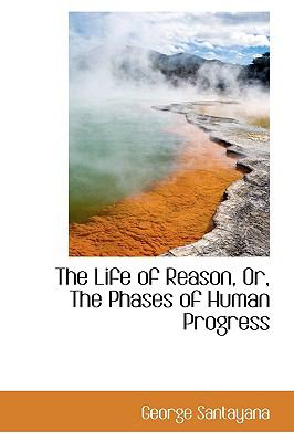 The Life of Reason, Or, the Phases of Human Progress:   2009 9781103719242 Front Cover