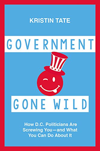 Government Gone Wild How D. C. Politicians Are Taking You for a Ride -- and What You Can Do about It  2016 9781455566242 Front Cover