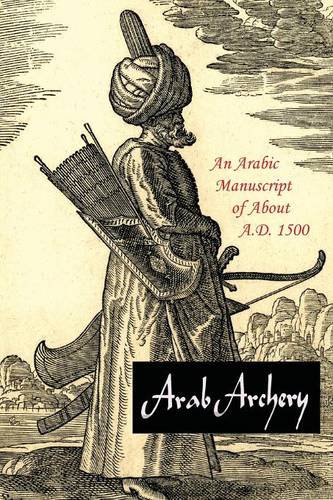 Arab Archery: An Arabic Manuscript of About A.D. 1500 1st 9781614279242 Front Cover