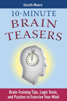 10-Minute Brain Teasers Brain-Training Tips, Logic Tests, and Puzzles to Exercise Your Mind  2010 9781616080242 Front Cover