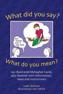 What Did You Say? What Do You Mean? 120 Illustrated Metaphor Cards, Plus Booklet with Information, Ideas and Instructions  2009 9781843109242 Front Cover
