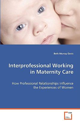 Interprofessional Working in Maternity Care:  2008 9783639072242 Front Cover