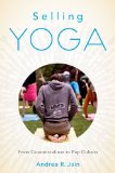 Selling Yoga From Counterculture to Pop Culture  2014 9780199390243 Front Cover