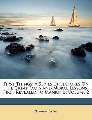 First Things A Series of Lectures on the Great Facts and Moral Lessons First Revealed to Mankind, Volume 2 N/A 9781147567243 Front Cover