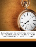 Judaism and Christianity, a Sketch of the Progress of Thought from Old Testament to New Testament  N/A 9781176756243 Front Cover