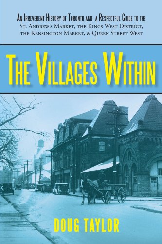 Villages Within An Irreverent History of Toronto and a Respectful Guide to the St. Andrew's Market, the Kings West District, the Kensington Market, and Queen Street West  2009 9781450225243 Front Cover