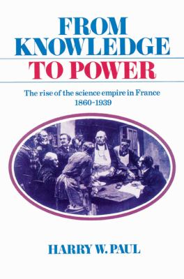 From Knowledge to Power The Rise of the Science Empire in France, 1860-1939  2002 9780521525244 Front Cover