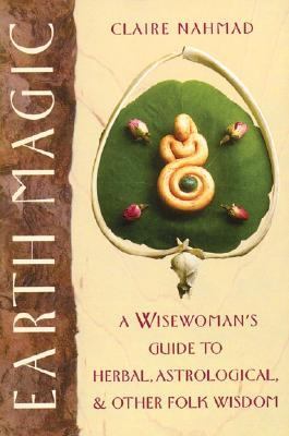 Earth Magic A Wisewoman's Guide to Herbal, Astrological, and Other Folk Wisdom N/A 9780892814244 Front Cover