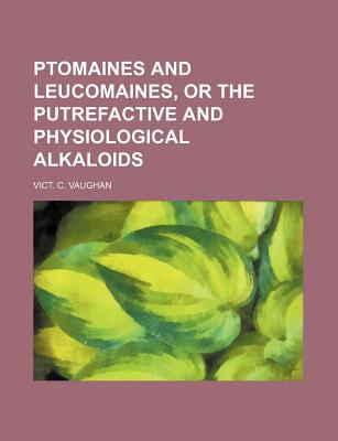 Ptomaines and Leucomaines, or the Putrefactive and Physiological Alkaloids N/A 9781150229244 Front Cover