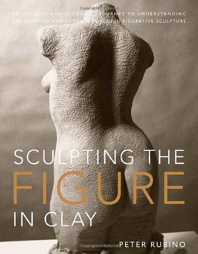 Sculpting the Figure in Clay An Artistic and Technical Journey to Understanding the Creative and Dynamic Forces in Figurative Sculpture  2010 9780823099245 Front Cover