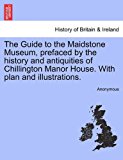 Guide to the Maidstone Museum, Prefaced by the History and Antiquities of Chillington Manor House with Plan and Illustrations  N/A 9781241318246 Front Cover