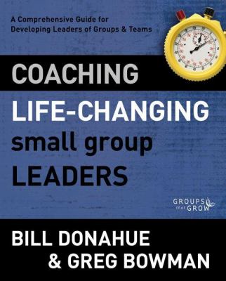 Coaching Life-Changing Small Group Leaders A Comprehensive Guide for Developing Leaders of Groups and Teams  2012 (Revised) 9780310331247 Front Cover