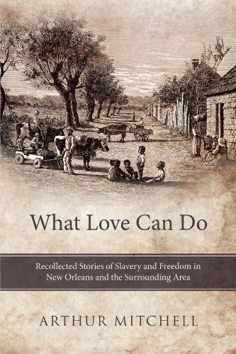What Love Can Do Recollected Stories of Slavery and Freedom in New Orleans and the Surrounding Area  2011 9781452546247 Front Cover