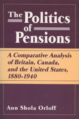 Politics of Pensions A Comparative Analysis of Britain, Canada, and the United States, 1880-1940  1993 9780299132248 Front Cover