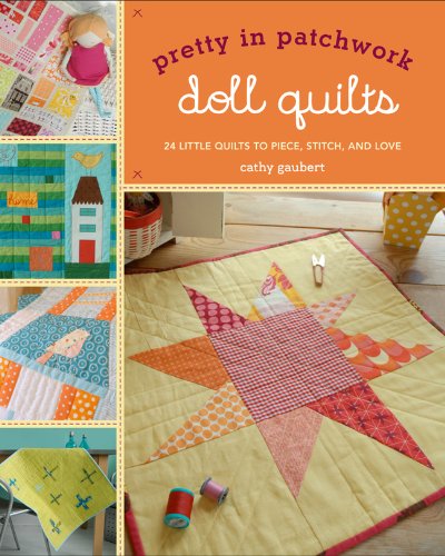 Pretty in Patchwork: Doll Quilts 24 Little Quilts to Piece, Stitch, and Love  2011 9781600599248 Front Cover