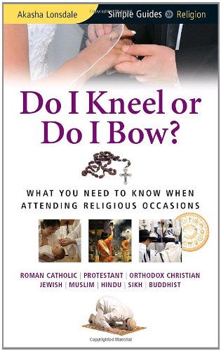 Do I Kneel or Do I Bow? What You Need to Know When Attending Religious Occasions  2010 9781857335248 Front Cover