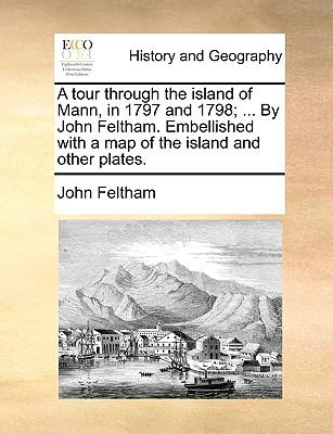 Tour Through the Island of Mann, in 1797 and 1798; by John Feltham Embellished with a Map of the Island and Other Plates N/A 9781140902249 Front Cover
