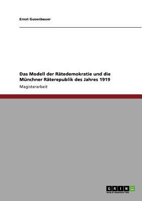 Das Modell der Rï¿½tedemokratie und die Mï¿½nchner Rï¿½terepublik des Jahres 1919  N/A 9783640877249 Front Cover