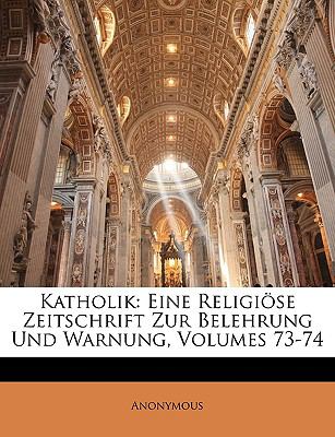 Katholik Eine Religiï¿½se Zeitschrift Zur Belehrung und Warnung, Volumes 73-74 N/A 9781149777251 Front Cover