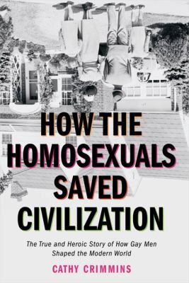 How the Homosexuals Saved Civilization The Time and Heroic Story of How Gay Men Shaped the Modern World N/A 9781585424252 Front Cover