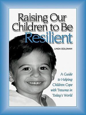 Raising Our Children to Be Resilient A Guide to Helping Children Cope with Trauma in Today's World  2005 9780203997253 Front Cover
