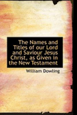 The Names and Titles of Our Lord and Saviour Jesus Christ, As Given in the New Testament:   2008 9780554907253 Front Cover