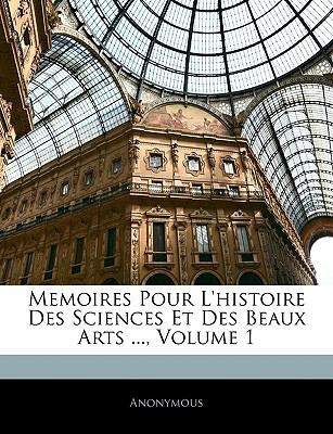 Memoires Pour L'Histoire des Sciences et des Beaux Arts  N/A 9781143254253 Front Cover