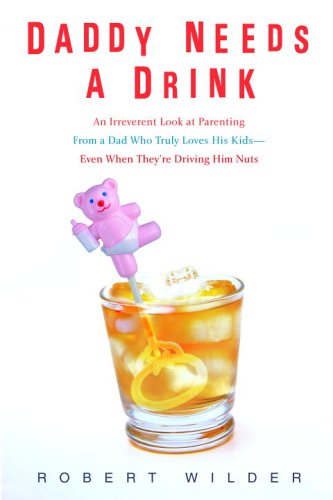 Daddy Needs a Drink An Irreverent Look at Parenting from a Dad Who Truly Loves His Kids - Even When They're Driving Him Nuts  2006 9780385339254 Front Cover