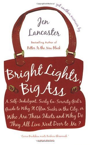 Bright Lights, Big Ass A Self-Indulgent, Surly, Ex-Sorority Girl's Guide to Why It Often Sucks in the City, or Who Are These Idiots and Why Do They All Live Next Door to Me?  2007 9780451221254 Front Cover