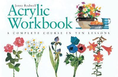 Acrylic Workbook A Complete Course in Ten Lessons 2nd 2001 9780715312254 Front Cover