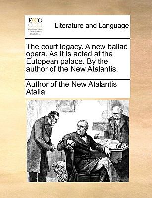 Court Legacy a New Ballad Opera As It Is Acted at the Eutopean Palace by the Author of the New Atalantis  N/A 9781140683254 Front Cover