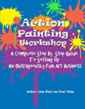 Action Painting Workshop A Complete Step by Step Guide to Setting up an Outrageously Fun Art Business N/A 9781491086254 Front Cover