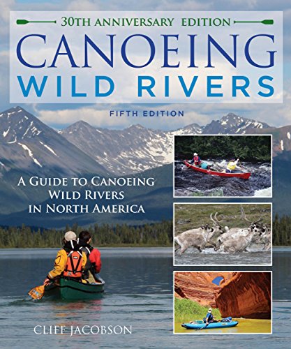 Canoeing Wild Rivers The 30th Anniversary Guide to Expedition Canoeing in North America 5th 2015 (Revised) 9781493008254 Front Cover