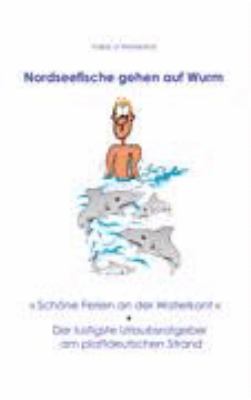 Nordseefische gehen auf Wurm: Schöne Ferien an der Waterkant. Der lustigste Urlaubsratgeber am plattdeutschen Strand N/A 9783833400254 Front Cover