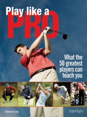 Play Like a Pro What the 50 Greatest Players Can Teach You  2007 9780600615255 Front Cover