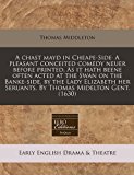 chast mayd in Cheape-Sideï¿½ A pleasant conceited comedy neuer before printed. As it hath beene often acted at the Swan on the Banke-side, by the Lady Elizabeth her Seruants. by Thomas Midelton Gent. (1630) N/A 9781171251255 Front Cover