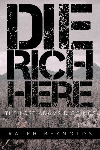 Die Rich Here: The Lost Adams Diggings  2012 9781466952256 Front Cover