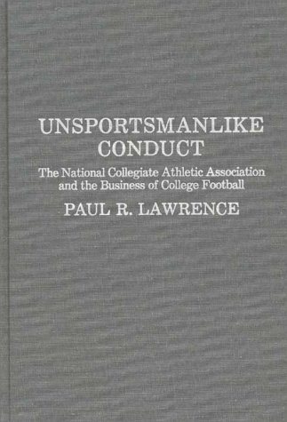 Unsportsmanlike Conduct The National Collegiate Athletic Association and the Business of College Football  1987 9780275927257 Front Cover
