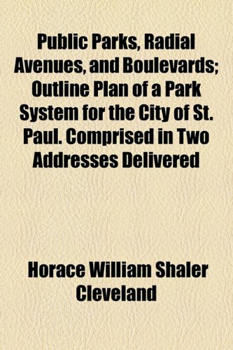 Public Parks, Radial Avenues, and Boulevards; Outline Plan of a Park System for the City of St Paul Comprised in Two Addresses Delivered  2010 9781154539257 Front Cover