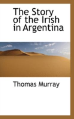 The Story of the Irish in Argentina:   2008 9780559598258 Front Cover