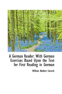 A German Reader: With German Exercises Based upon the Text for First Reading in German  2009 9781103787258 Front Cover
