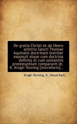 De Gratia Christi et de Libero Arbitrio Sancti Thomae Aquinatis Doctrinam Breviter Exposuit Atque Cu N/A 9781113380258 Front Cover